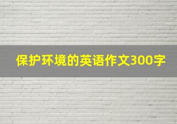 保护环境的英语作文300字