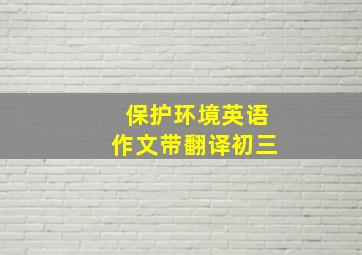 保护环境英语作文带翻译初三