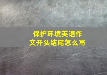 保护环境英语作文开头结尾怎么写