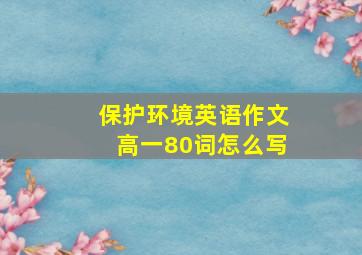 保护环境英语作文高一80词怎么写