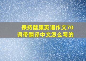 保持健康英语作文70词带翻译中文怎么写的