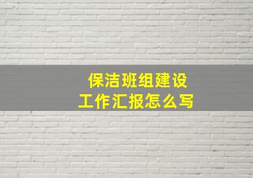 保洁班组建设工作汇报怎么写