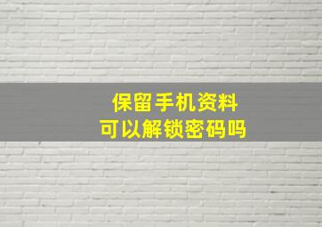 保留手机资料可以解锁密码吗