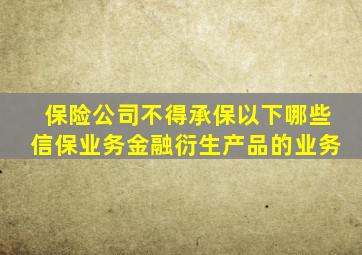 保险公司不得承保以下哪些信保业务金融衍生产品的业务