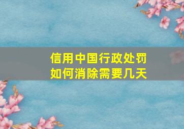 信用中国行政处罚如何消除需要几天