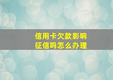 信用卡欠款影响征信吗怎么办理