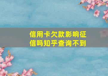 信用卡欠款影响征信吗知乎查询不到