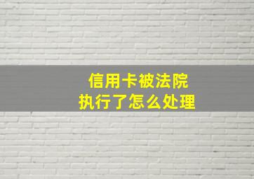 信用卡被法院执行了怎么处理