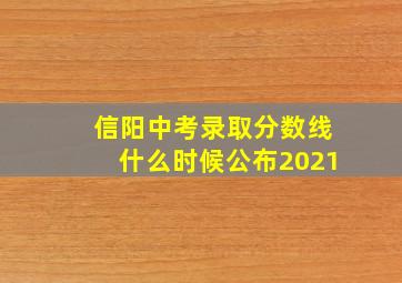 信阳中考录取分数线什么时候公布2021