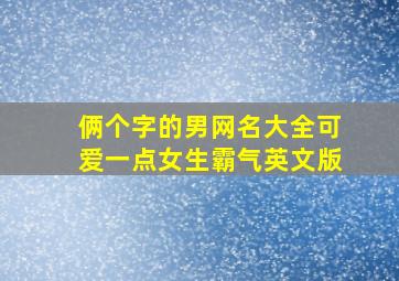 俩个字的男网名大全可爱一点女生霸气英文版