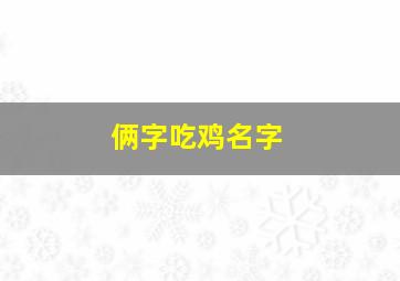 俩字吃鸡名字