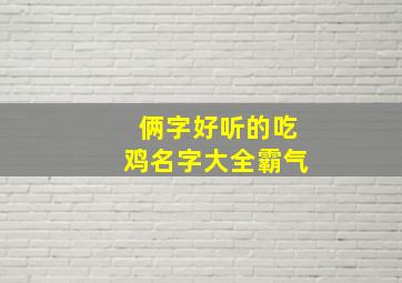 俩字好听的吃鸡名字大全霸气