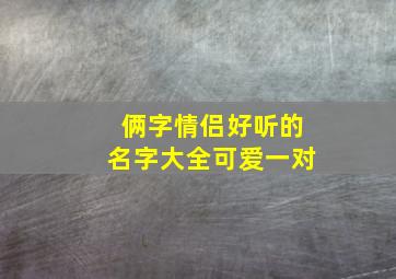 俩字情侣好听的名字大全可爱一对