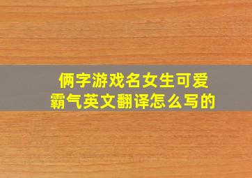 俩字游戏名女生可爱霸气英文翻译怎么写的