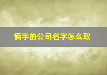 俩字的公司名字怎么取