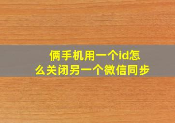 俩手机用一个id怎么关闭另一个微信同步