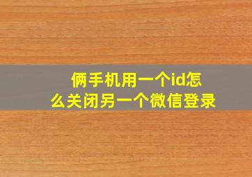 俩手机用一个id怎么关闭另一个微信登录