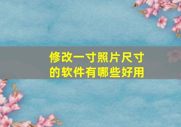 修改一寸照片尺寸的软件有哪些好用