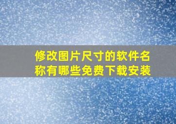 修改图片尺寸的软件名称有哪些免费下载安装