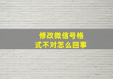 修改微信号格式不对怎么回事