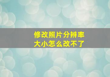 修改照片分辨率大小怎么改不了