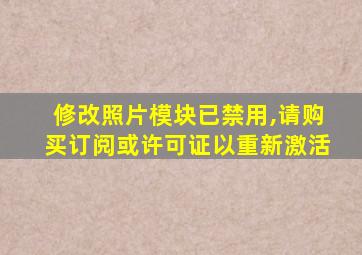 修改照片模块已禁用,请购买订阅或许可证以重新激活