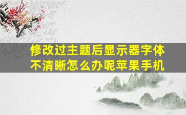 修改过主题后显示器字体不清晰怎么办呢苹果手机