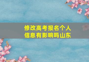 修改高考报名个人信息有影响吗山东