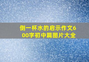 倒一杯水的启示作文600字初中篇图片大全