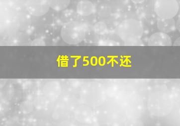 借了500不还