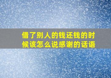 借了别人的钱还钱的时候该怎么说感谢的话语