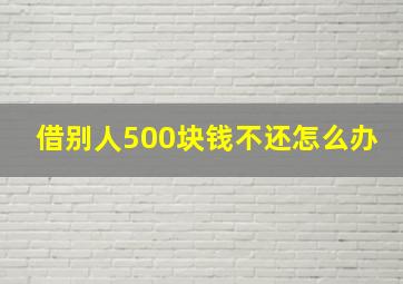 借别人500块钱不还怎么办