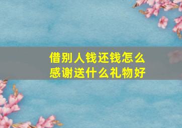 借别人钱还钱怎么感谢送什么礼物好