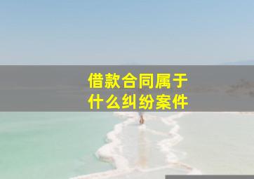 借款合同属于什么纠纷案件