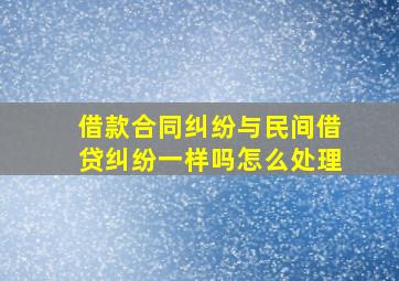 借款合同纠纷与民间借贷纠纷一样吗怎么处理