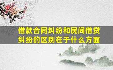 借款合同纠纷和民间借贷纠纷的区别在于什么方面