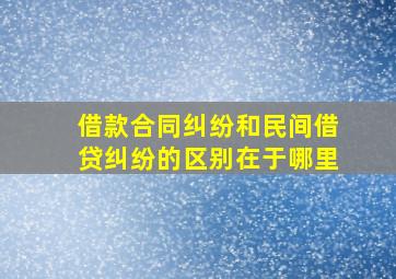 借款合同纠纷和民间借贷纠纷的区别在于哪里