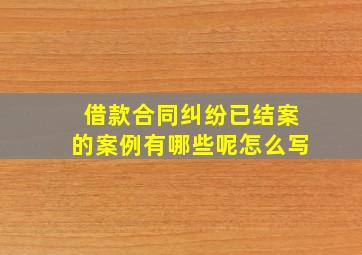 借款合同纠纷已结案的案例有哪些呢怎么写