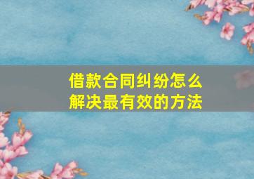 借款合同纠纷怎么解决最有效的方法