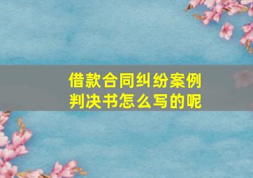 借款合同纠纷案例判决书怎么写的呢