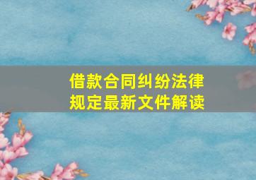 借款合同纠纷法律规定最新文件解读