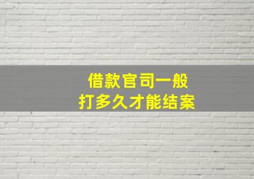 借款官司一般打多久才能结案