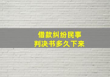 借款纠纷民事判决书多久下来