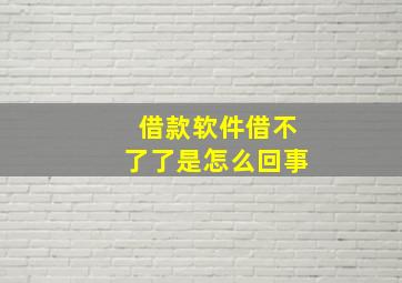 借款软件借不了了是怎么回事