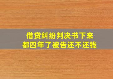 借贷纠纷判决书下来都四年了被告还不还钱