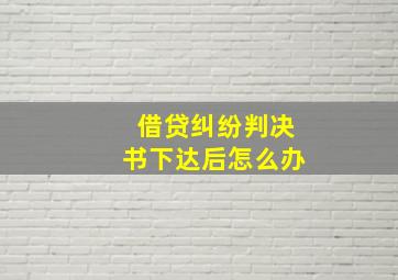 借贷纠纷判决书下达后怎么办