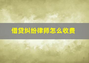 借贷纠纷律师怎么收费