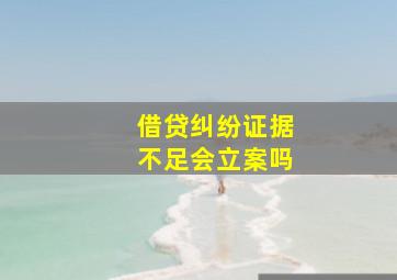 借贷纠纷证据不足会立案吗