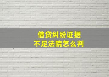 借贷纠纷证据不足法院怎么判