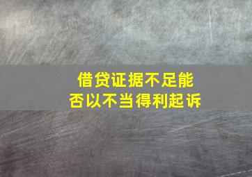 借贷证据不足能否以不当得利起诉